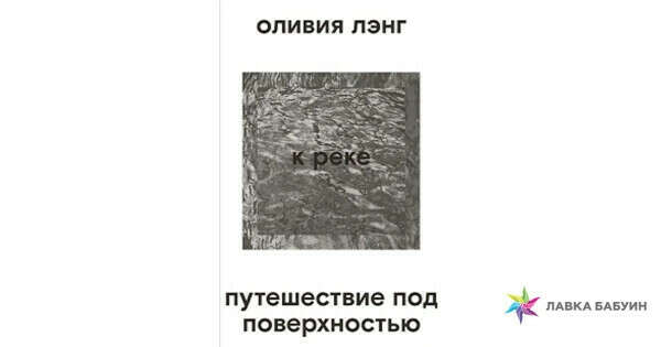 Книга "К РЕКЕ. ПУТЕШЕСТВИЕ ПОД ПОВЕРХНОСТЬЮ", ОЛИВИЯ ЛЭНГ