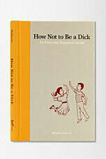 How Not to Be a Dick: An Everyday Etiquette Guide By Meghan Doherty