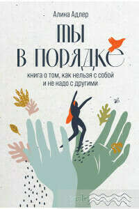 Ты в порядке. Книга о том, как нельзя с собой и не надо с другими – Аліна Адлер