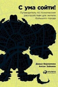 Книга «С ума сойти! Путеводитель по психическим расстройствам для жителя большого города»