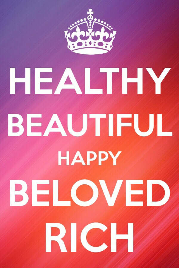 to be - healthy, beautiful, happy, beloved, rich