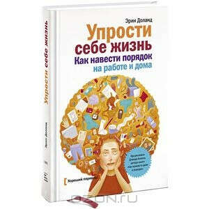 Упрости себе жизнь. Как навести порядок на работе и дома