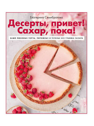 Книга "Десерты, привет! Сахар, пока! Ваши любимые торты, пирожные и печенье без грамма сахара", Комсомольская правда