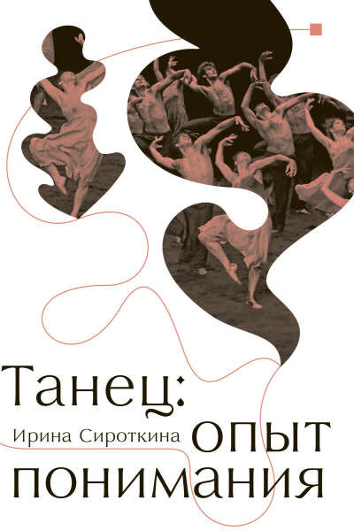 Издательство Европейского Университета в Санкт-Петербурге ТАНЕЦ: ОПЫТ ПОНИМАНИЯЭссе. Знаменитые хореографические постановки и перформансы. Антология текстов о танце