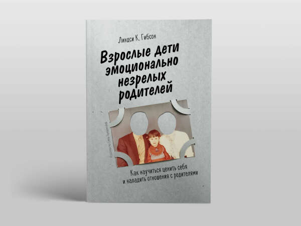 Взрослые дети эмоционально незрелых родителей. Как научиться ценить себя и наладить отношения с родителями