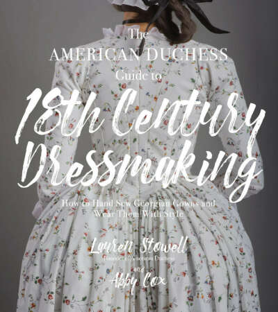 The American Duchess Guide to 18th Century Dressmaking: How to Hard Scw Georgian Gowns and Wear Them With Style