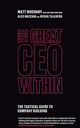 The Great CEO Within: The Tactical Guide to Company Building eBook : Mochary, Matt, MacCaw, Alex, Talavera, Misha: Kindle Store